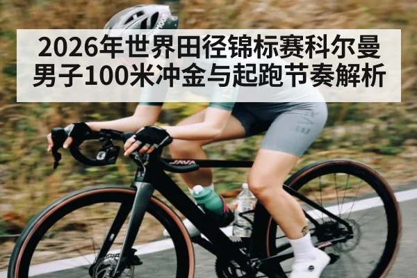 2026年世界田径锦标赛科尔曼男子100米冲金与起跑节奏解析
