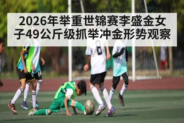 2026年举重世锦赛李盛金女子49公斤级抓举冲金形势观察